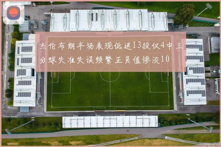 杰伦布朗半场表现低迷13投仅4中三分球失准失误频繁正负值惨淡10