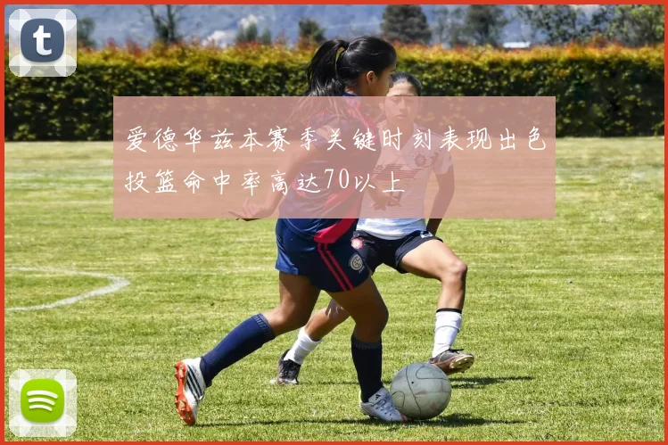 爱德华兹本赛季关键时刻表现出色投篮命中率高达70以上