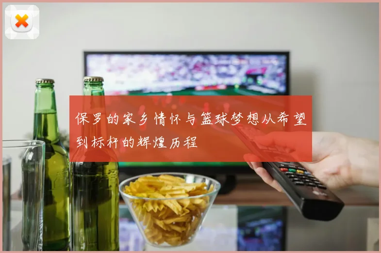 保罗的家乡情怀与篮球梦想从希望到标杆的辉煌历程