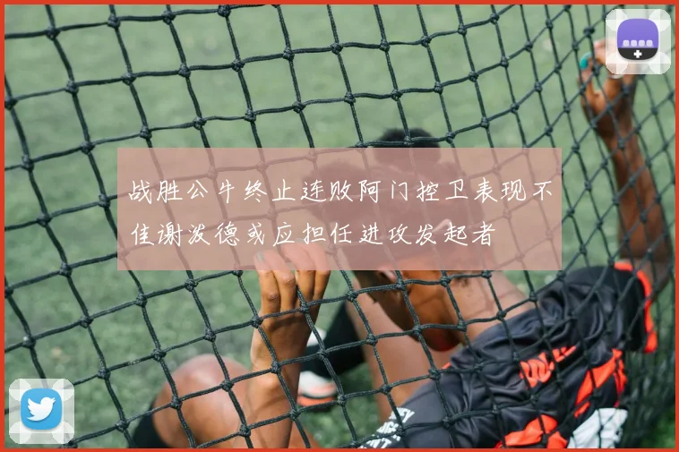 战胜公牛终止连败阿门控卫表现不佳谢泼德或应担任进攻发起者