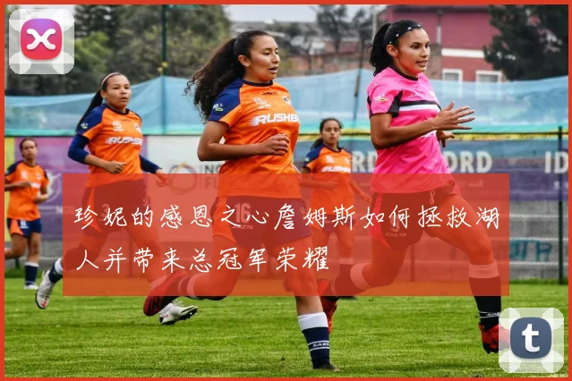 珍妮的感恩之心詹姆斯如何拯救湖人并带来总冠军荣耀