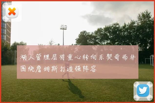 湖人管理层将重心转向东契奇而非围绕詹姆斯打造强阵容