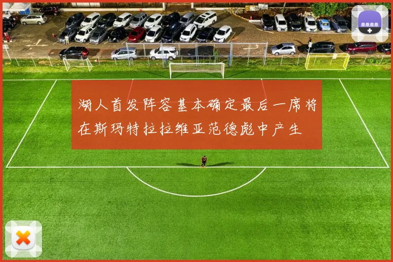 湖人首发阵容基本确定最后一席将在斯玛特拉拉维亚范德彪中产生