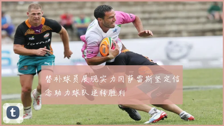 替补球员展现实力冈萨雷斯坚定信念助力球队逆转胜利