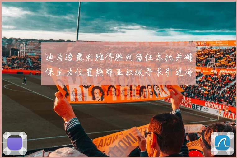 迪马透露利雅得胜利留住本托并确保主力位置热那亚积极寻求引进海因