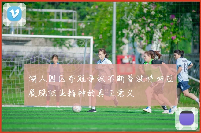 湖人园区夺冠争议不断香波特回应展现职业精神的真正意义