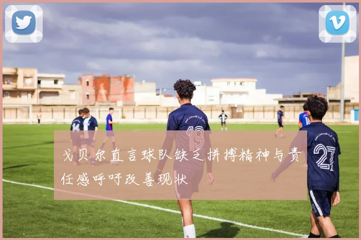 戈贝尔直言球队缺乏拼搏精神与责任感呼吁改善现状