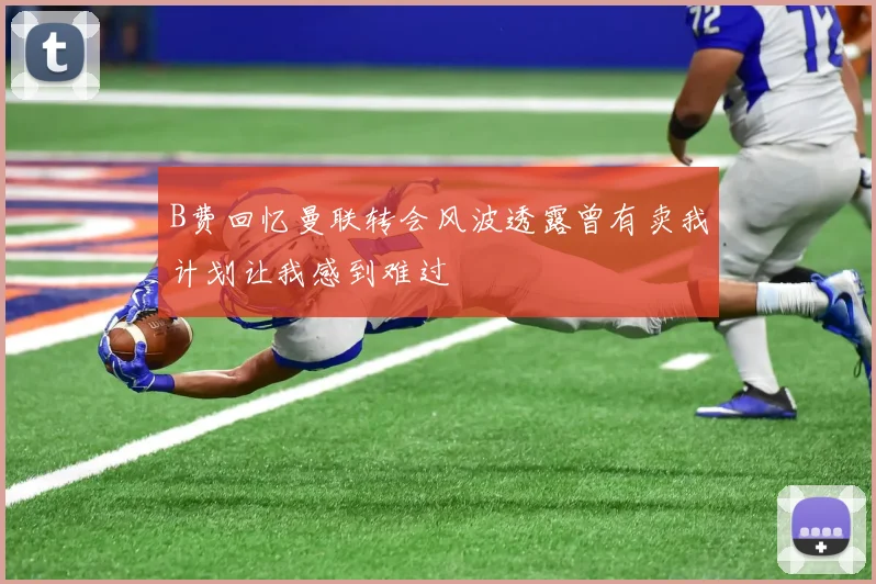 B费回忆曼联转会风波透露曾有卖我计划让我感到难过