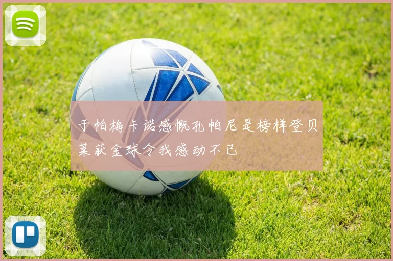 于帕梅卡诺感慨孔帕尼是榜样登贝莱获金球令我感动不已
