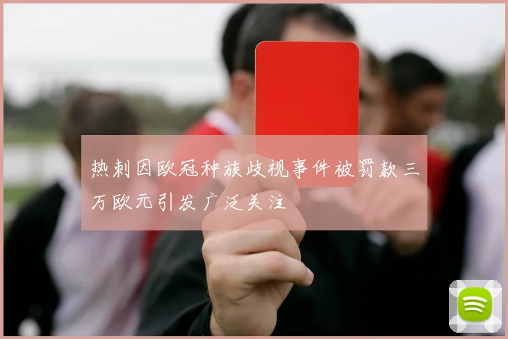 热刺因欧冠种族歧视事件被罚款三万欧元引发广泛关注