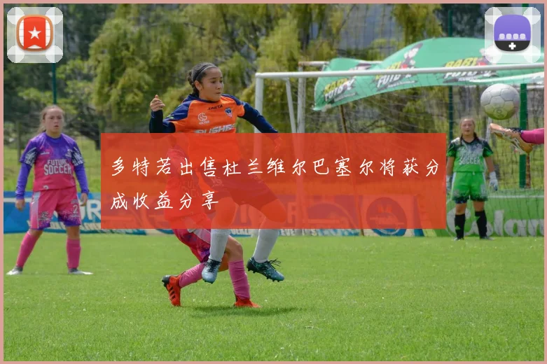 多特若出售杜兰维尔巴塞尔将获分成收益分享