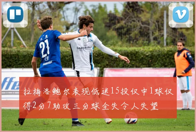 拉梅洛鲍尔表现低迷15投仅中1球仅得2分7助攻三分球全失令人失望