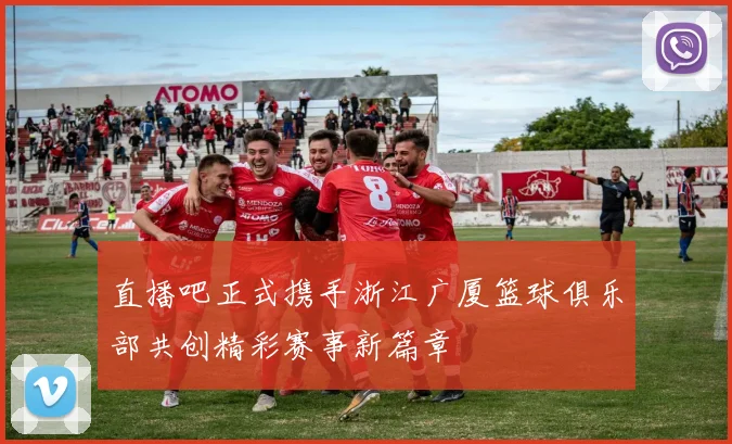 直播吧正式携手浙江广厦篮球俱乐部共创精彩赛事新篇章