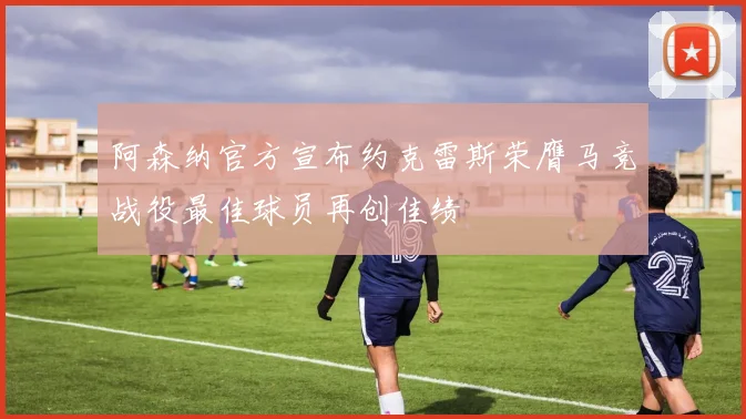 阿森纳官方宣布约克雷斯荣膺马竞战役最佳球员再创佳绩