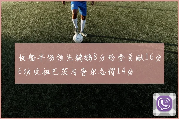 快船半场领先鹈鹕8分哈登贡献16分6助攻祖巴茨与普尔各得14分